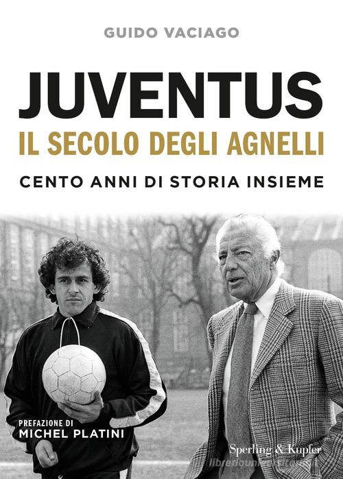 Juventus, il secolo degli Agnelli. Cento anni di storia insieme di Guido Vaciago edito da Sperling & Kupfer