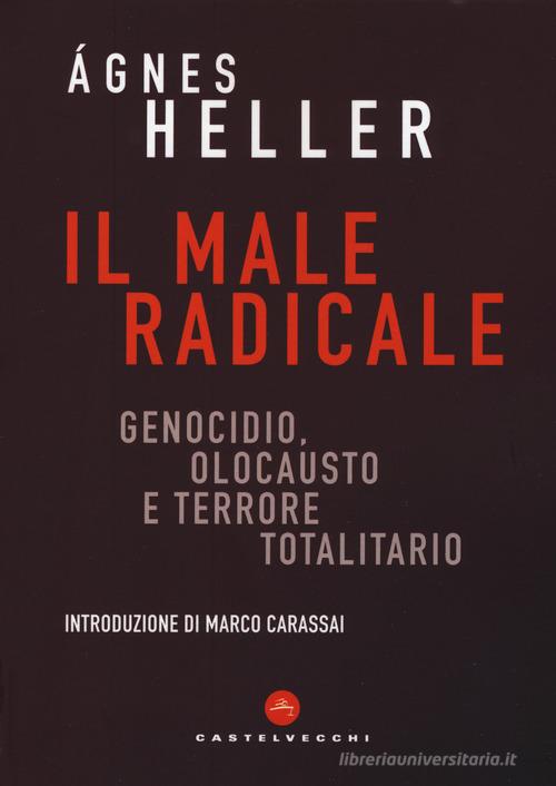 Il male radicale. Genocidio, Olocausto e terrore totalitario di Ágnes Heller edito da Castelvecchi