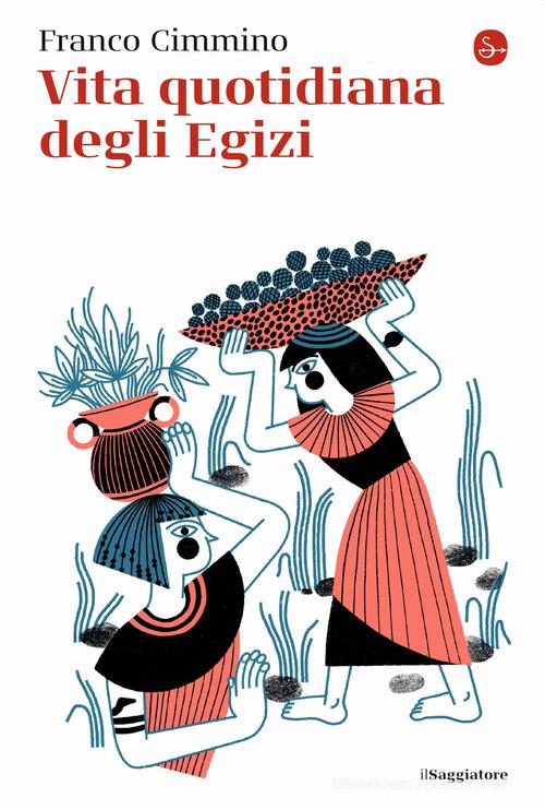 Vita quotidiana degli egizi di Franco Cimmino edito da Il Saggiatore