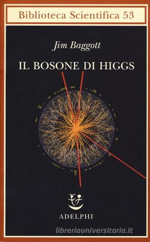 Il bosone di Higgs. L'invenzione e la scoperta della «particella di Dio» di Jim Baggott edito da Adelphi