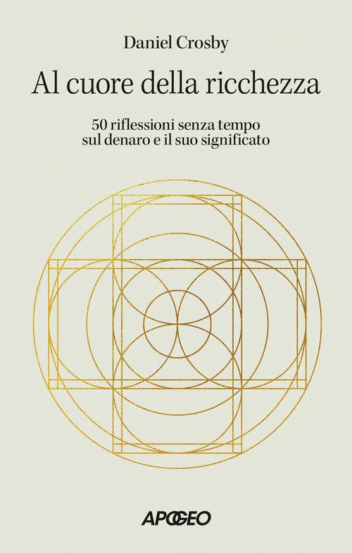 Al cuore della ricchezza. 50 riflessioni senza tempo sul denaro e il suo significato di Daniel Crosby edito da Apogeo