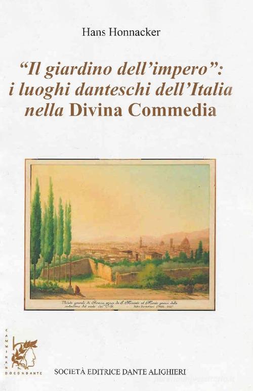 Il giardino dell'impero. I luoghi danteschi dell'Italia nella Divina Commedia di Hans Honnacker edito da Dante Alighieri