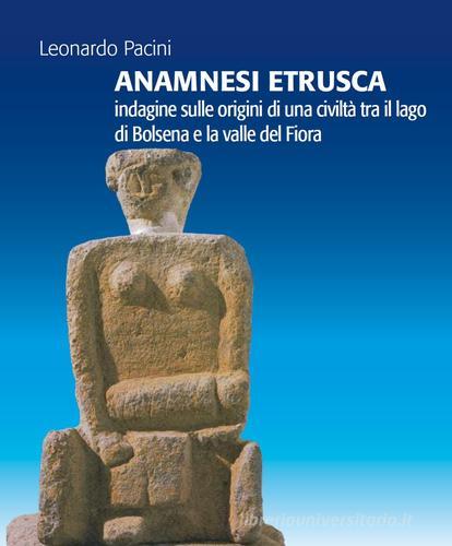 Anamnesi etrusca. Indagine sulle origini di una civiltà tra il lago di Bolsena e la valle del Fiora di Leonardo Pacini edito da C&P Adver Effigi