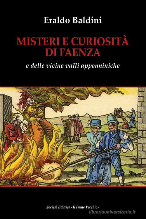 Misteri e curiosità di Faenza e delle vicine valli appenniniche di Eraldo Baldini edito da Il Ponte Vecchio