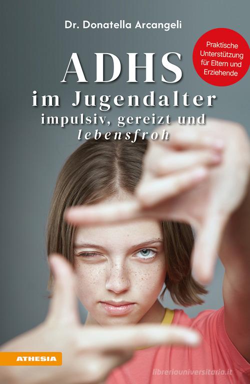 ADHS im Jugendalter. Impulsiv, gereizt und lebensfroh. Praktische Unterstützung für Eltern und Erziehende di Donatella Arcangeli edito da Athesia