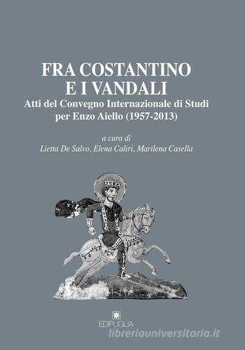Fra Costantino e i vandali. Atti del Convegno internazionale di studi per Enzo Aiello (1957-2013) edito da Edipuglia