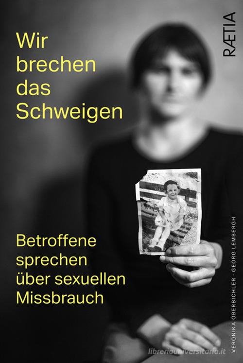 Wir brechen das schweigen. Betroffene sprechen über sexuellen Missbrauch di Veronika Oberbichler, Georg Lembergh edito da Raetia