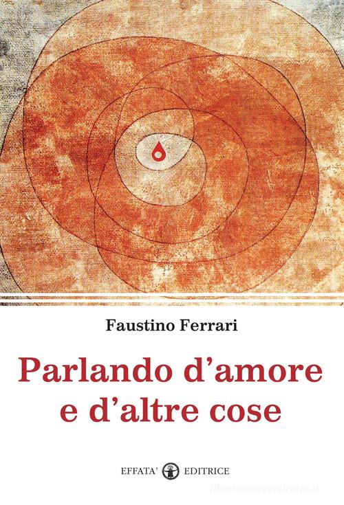 Parlando d'amore e d'altre cose di Faustino Ferrari edito da Effatà