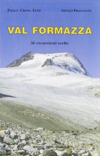 Val Formazza. 36 escursioni scelte di Paolo Crosa Lenz, Giulio Frangioni edito da Grossi