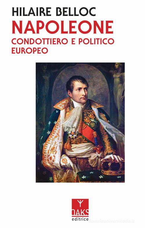 Napoleone. Condottiero e politico europeo di Hilaire Belloc edito da Oaks Editrice