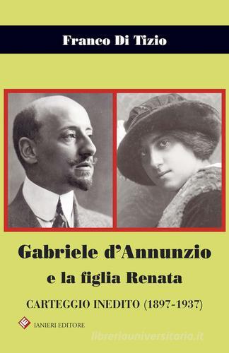 Gabriele d'Annunzio e la figlia Renata. Carteggio inedito (1897-1937) di Franco Di Tizio edito da Ianieri