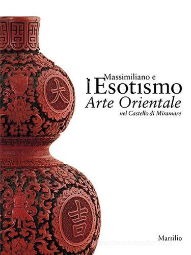 Massimiliano e l'esotismo. Arte orientale nel Castello di Miramare edito da Marsilio