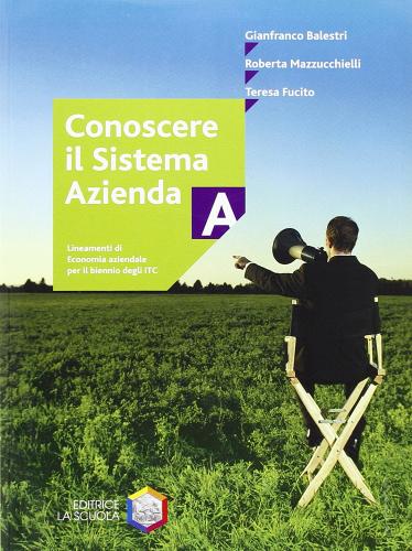 Conoscere il sistema azienda. Modulo A. Per le Scuole. Con CD-ROM vol.1 di Gianfranco Balestri, Roberta Mazzucchielli, Teresa Fucito edito da La Scuola