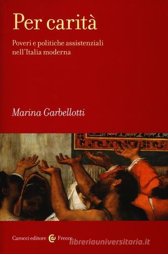 Per carità. Poveri e politiche assistenziali nell'Italia moderna di Marina Garbellotti edito da Carocci
