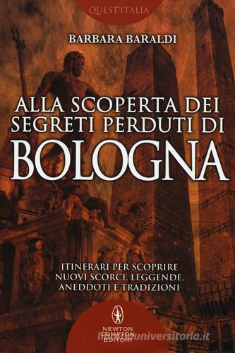 Alla scoperta dei segreti perduti di Bologna di Barbara Baraldi edito da Newton Compton Editori