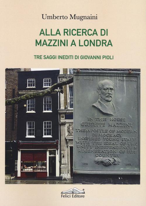 Alla ricerca di Mazzini a Londra di Umberto Mugnaini edito da Felici