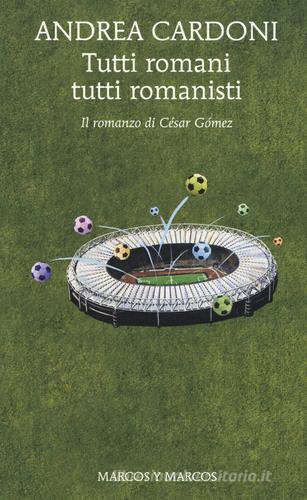 Tutti romani tutti romanisti. Il romanzo di César Gómez di Andrea Cardoni edito da Marcos y Marcos