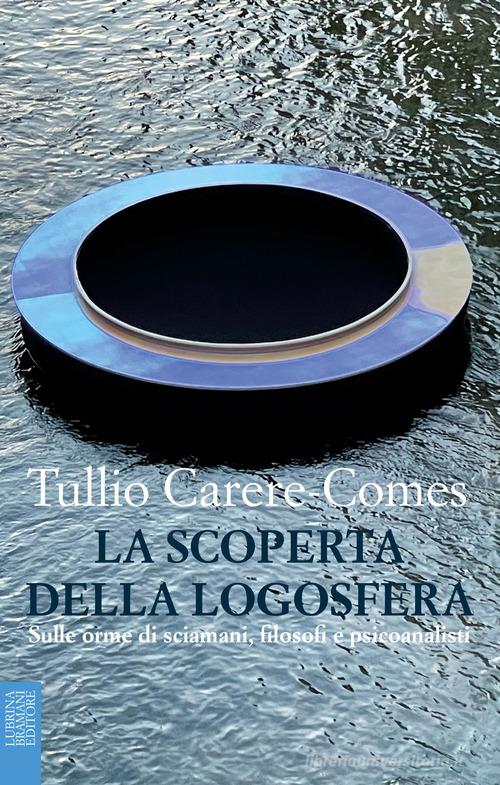 La scoperta della logosfera. Sulle orme di sciamani, filosofi e psicoanalisti di Tullio Carere-Comes edito da Lubrina Bramani Editore