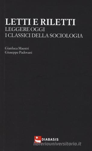 Letti e riletti. Leggere oggi i classici della sociologia di Gianluca Maestri, Giuseppe Padovani edito da Diabasis