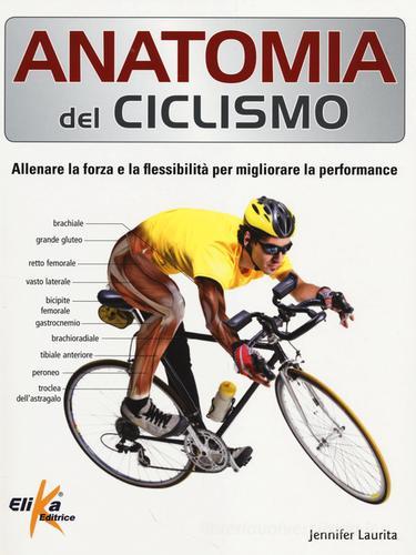 Anatomia del ciclismo. Allenare la forza e la flessibilità per migliorare la performance di Jennifer Laurita edito da Elika