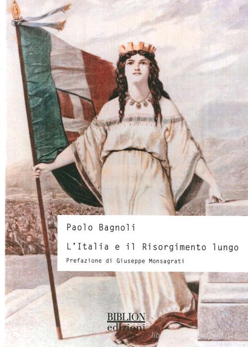 L' Italia e il Risorgimento lungo di Paolo Bagnoli edito da Biblion