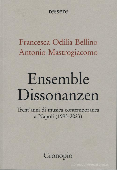 Ensemble Dissonanzen. Trent'anni di musica contemporanea a Napoli (1993-2023) di Francesca Odilia Bellino, Antonio Mastrogiacomo edito da Cronopio