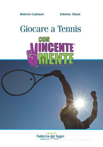 Giocare a Tennis. ConVincenteMente di Roberto Cadonati, Fabrizio Albani edito da Fabbrica dei Segni
