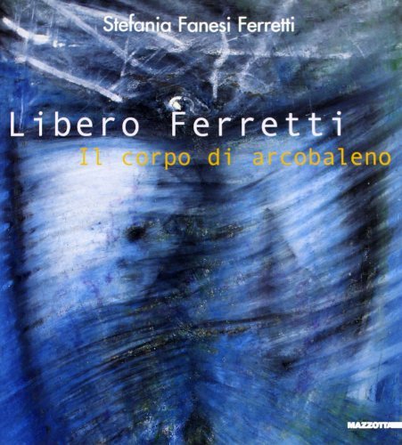 Libero Ferretti. Il corpo di arcobaleno di Stefania Fanesi Ferretti, Rossana Bossaglia edito da Mazzotta