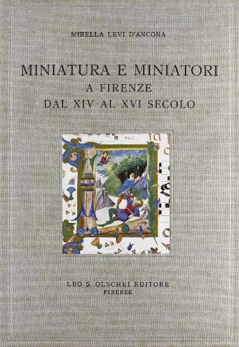 Miniatura e miniatori a Firenze dal XIV al XVI secolo. Documenti per la storia della miniatura di Mirella Levi D'Ancona edito da Olschki