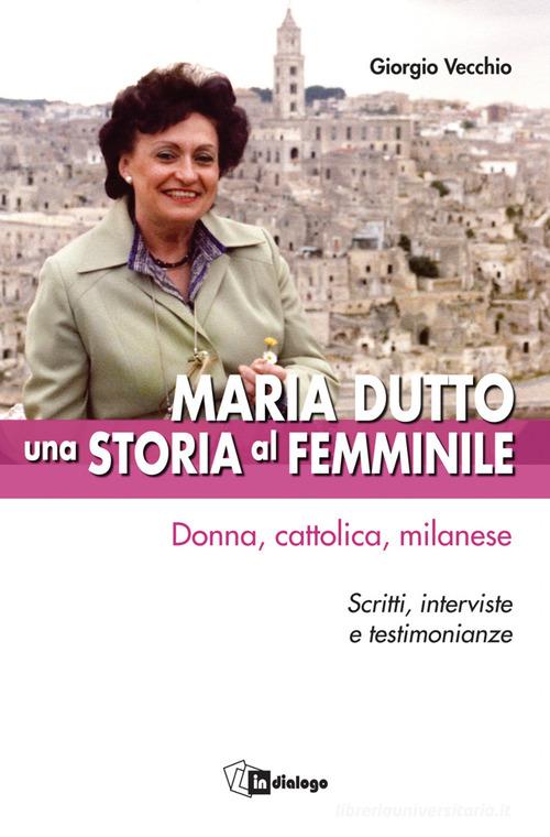 Maria Dutto, una storia al femminile. Donna, cattolica, milanese. Scritti, interviste e testimonianze di Giorgio Vecchio edito da In Dialogo