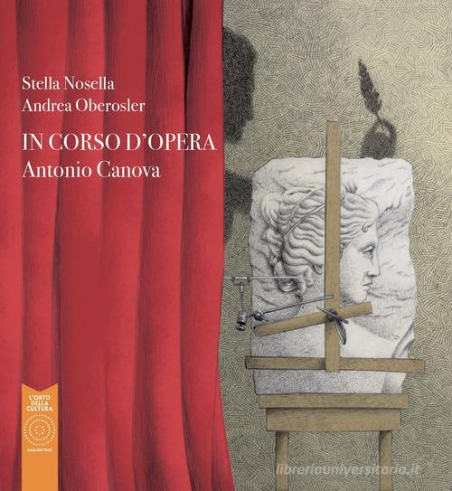 Antonio Canova. In corso d'opera di Stella Nosella edito da L'Orto della Cultura