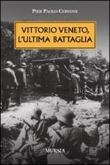 Vittorio veneto, l'ultima battaglia di Pier Paolo Cervone edito da Ugo Mursia Editore