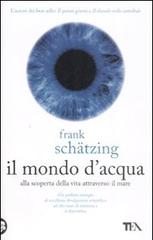 Il mondo d'acqua. Alla scoperta della vita attraverso il mare di Frank Schätzing edito da TEA