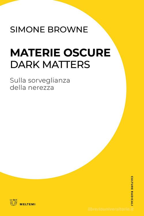 Materie oscure. Dark matters. Sulla sorveglianza della nerezza di Simone Browne edito da Meltemi