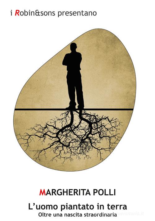 Libro L'uomo piantato in terra. Oltre una nascita straordinaria. Nuova ediz. di Margherita Polli Robin&sons di Robin Edizioni