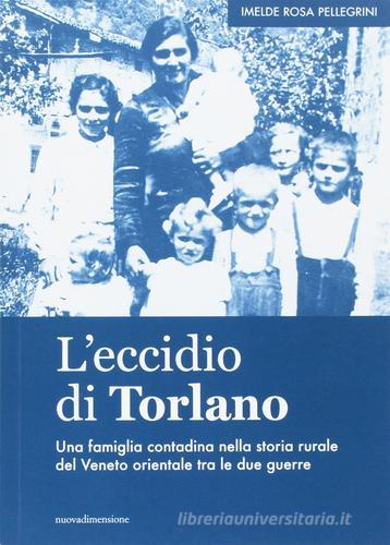 L'eccidio di Torlano. Una famiglia contadina nella storia rurale del Veneto orientale tra le due guerre di Imelde R. Pellegrini edito da Nuova Dimensione