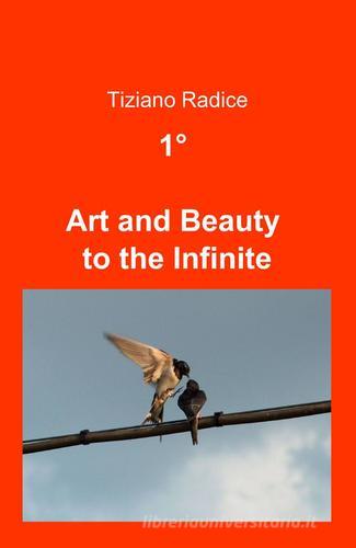 1° art and beauty to the infinite di Tiziano Radice edito da ilmiolibro self publishing