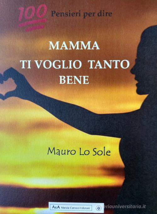 100 pensieri per dire: Mamma ti voglio tanto bene di Mauro Lo Sole edito da A&A di Marzia Carocci