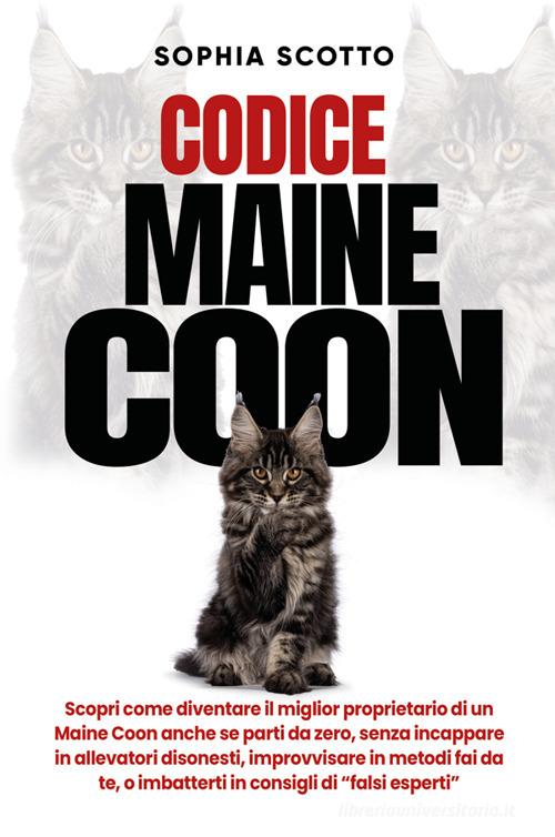 Codice Maine Coon. Scopri come diventare il miglior proprietario di un Maine Coon anche se parti da zero, senza incappare in allevatori disonesti, improvvisare in me di Sophia Scotto edito da Bookness