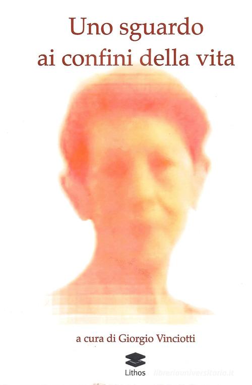 Uno sguardo ai confini della vita di Giorgio Vinciotti edito da Lithos