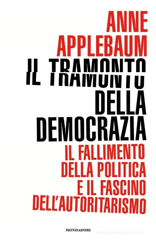 Il tramonto della democrazia. Il fallimento della politica e il fascino dell'autoritarismo di Anne Applebaum edito da Mondadori