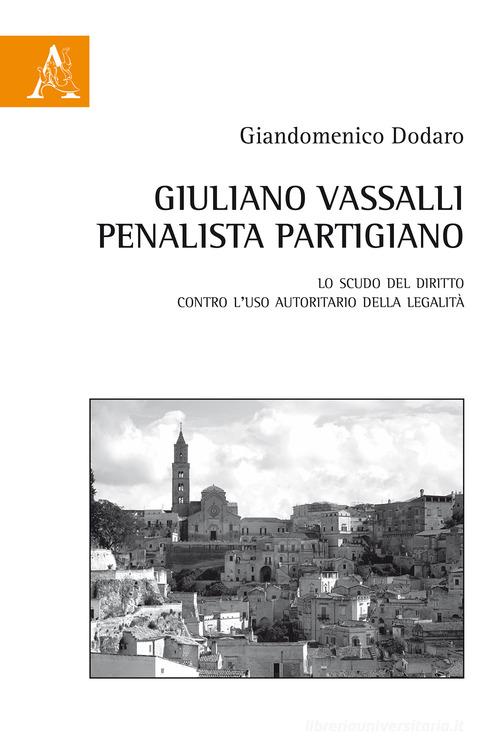 Giuliano Vassalli penalista partigiano. Lo scudo del diritto contro l'uso autoritario della legalità di Giandomenico Dodaro edito da Aracne