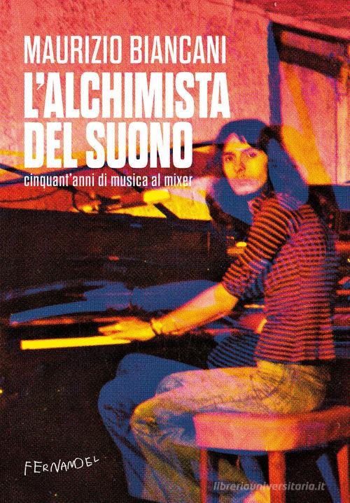 L'alchimista del suono. Cinquant'anni di musica al mixer di Maurizio Biancani edito da Fernandel