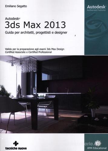 Autodesk 3DS Max 2013. Guida per architetti, progettisti e designer di Emiliano Segatto edito da Tecniche Nuove