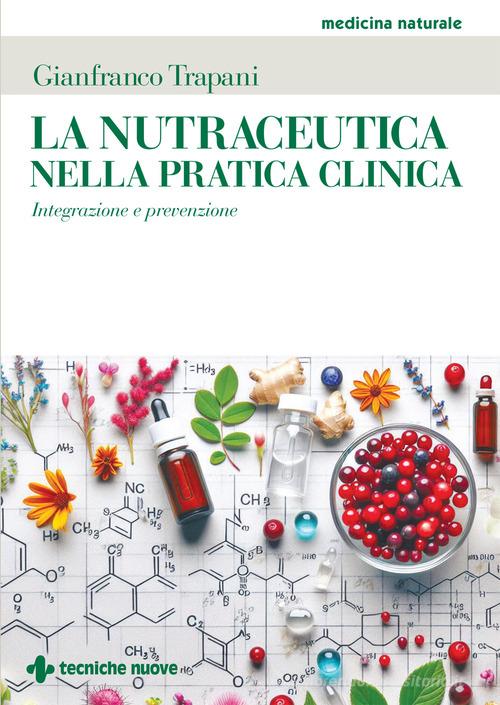 La nutraceutica nella pratica clinica. Integrazione e prevenzione di Gianfranco Trapani edito da Tecniche Nuove