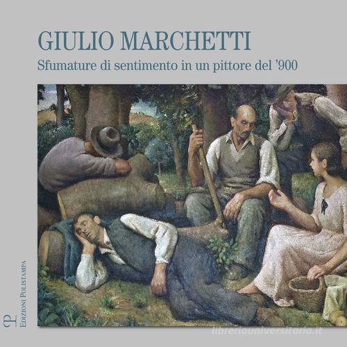 Giulio Marchetti. Sfumature di sentimento in un pittore del '900. Ediz. illustrata edito da Polistampa