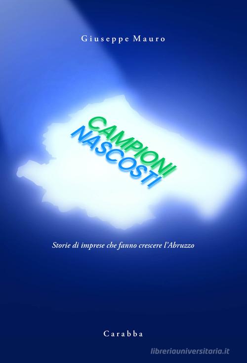 Campioni nascosti. Storie di imprese che fanno crescere l'Abruzzo di Giuseppe Mauro edito da Carabba