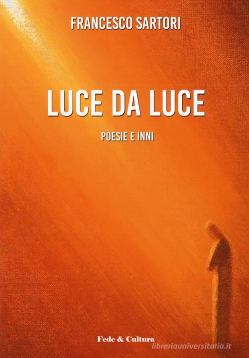 Luce da luce. Poesie e inni di Francesco Sartori edito da Fede & Cultura