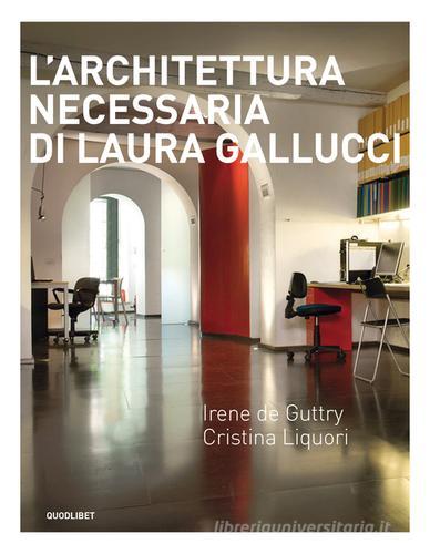 L' architettura necessaria di Laura Gallucci. Ediz. illustrata di Irene De Guttry, Cristina Liquori edito da Quodlibet