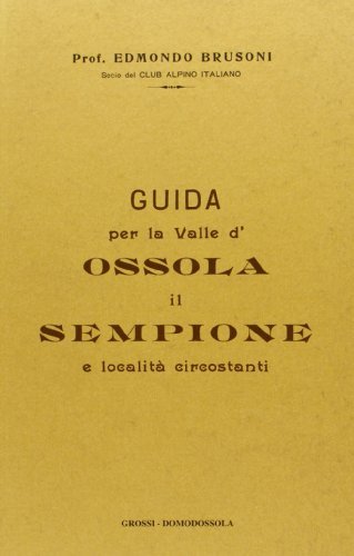 Guida storico-descrittiva per la Valle d'Ossola (rist. anast.) di Edmondo Brusoni edito da Grossi